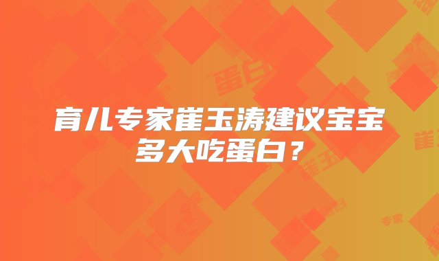 育儿专家崔玉涛建议宝宝多大吃蛋白？