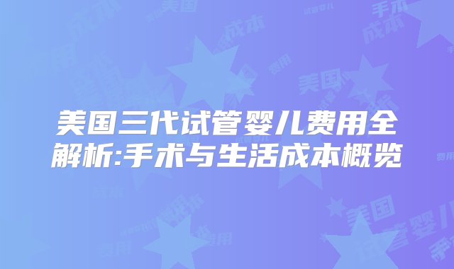 美国三代试管婴儿费用全解析:手术与生活成本概览