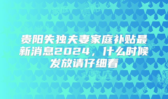 贵阳失独夫妻家庭补贴最新消息2024，什么时候发放请仔细看