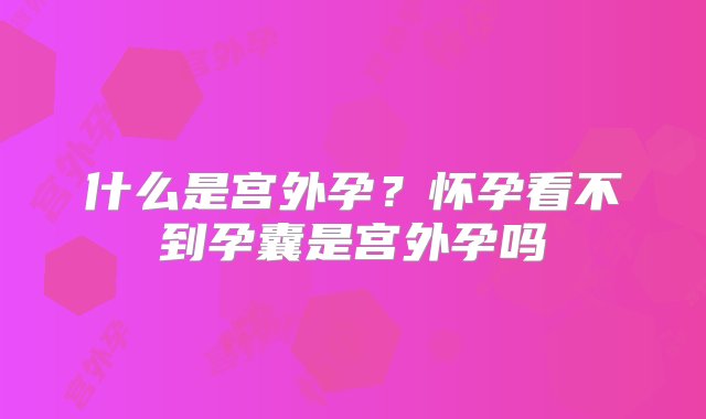 什么是宫外孕？怀孕看不到孕囊是宫外孕吗