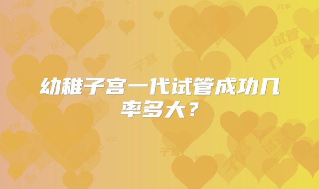 幼稚子宫一代试管成功几率多大？