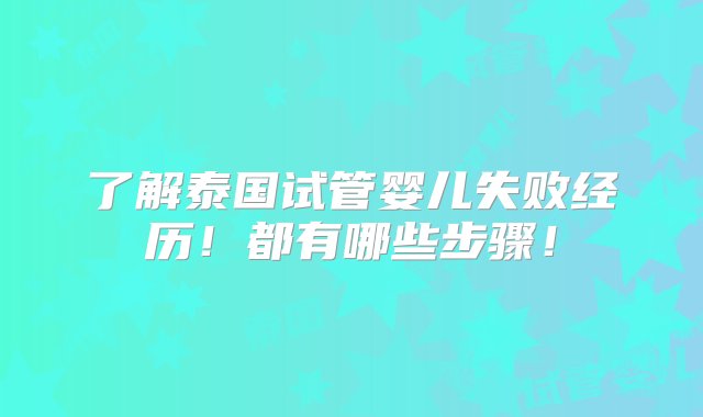 了解泰国试管婴儿失败经历！都有哪些步骤！