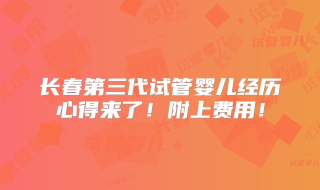 长春第三代试管婴儿经历心得来了！附上费用！