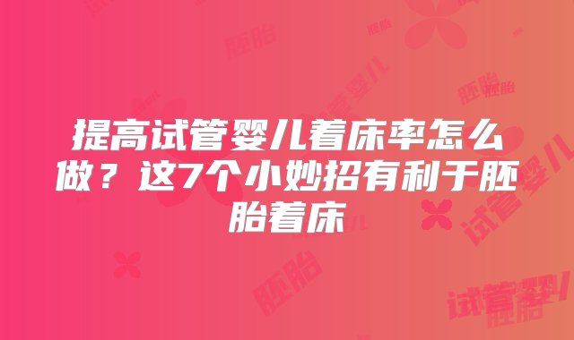 提高试管婴儿着床率怎么做？这7个小妙招有利于胚胎着床