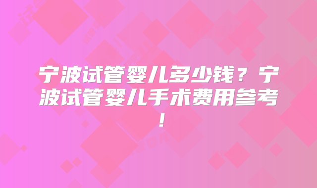 宁波试管婴儿多少钱？宁波试管婴儿手术费用参考！