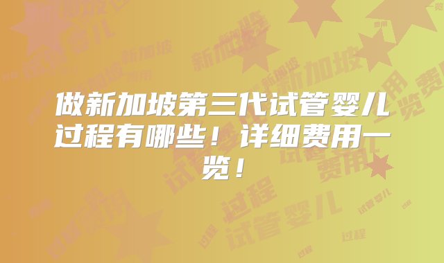 做新加坡第三代试管婴儿过程有哪些！详细费用一览！