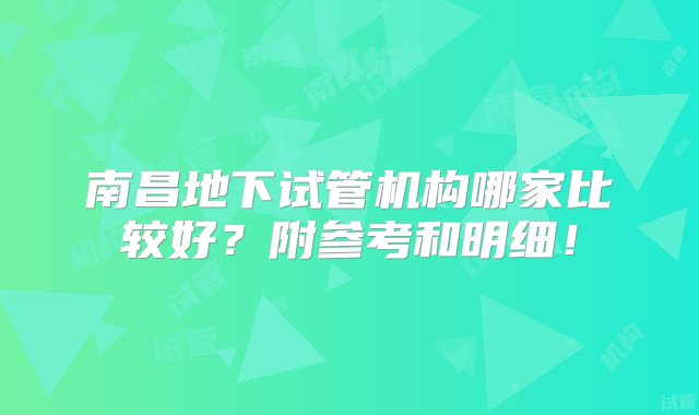 南昌地下试管机构哪家比较好？附参考和明细！