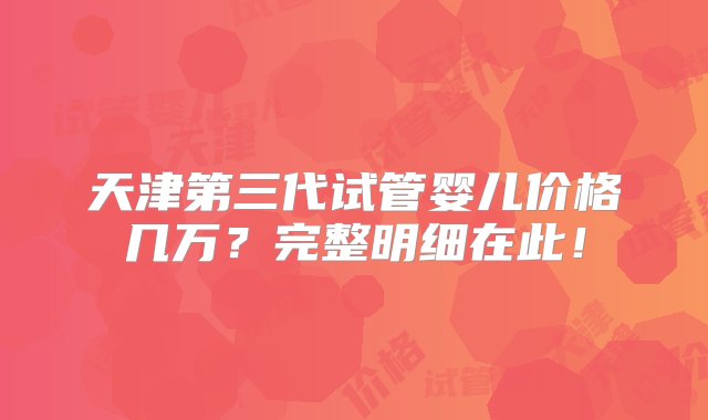 天津第三代试管婴儿价格几万？完整明细在此！