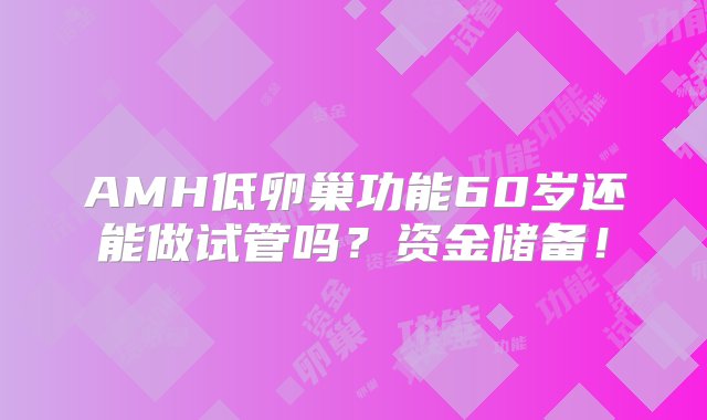 AMH低卵巢功能60岁还能做试管吗？资金储备！