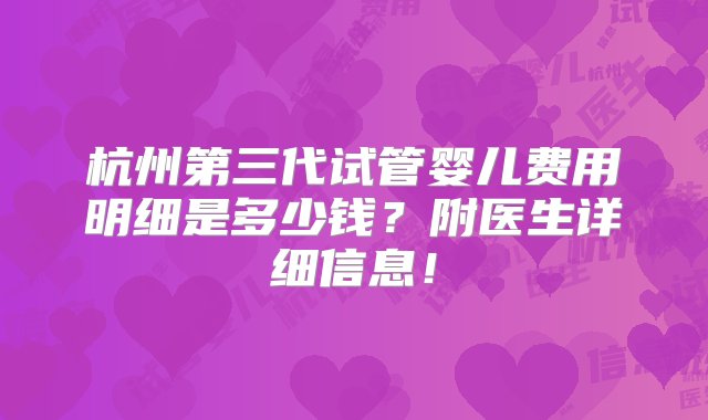 杭州第三代试管婴儿费用明细是多少钱？附医生详细信息！