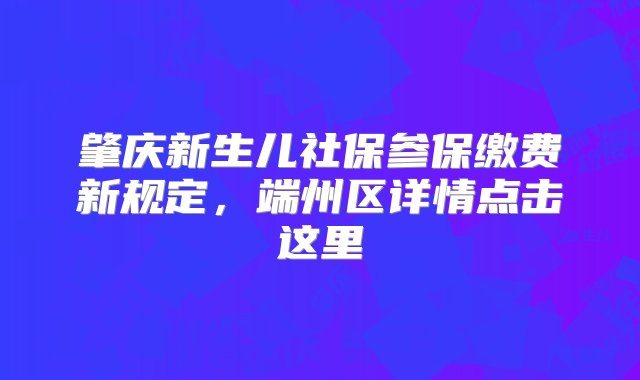 肇庆新生儿社保参保缴费新规定，端州区详情点击这里