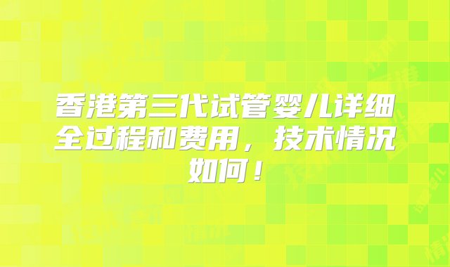 香港第三代试管婴儿详细全过程和费用，技术情况如何！