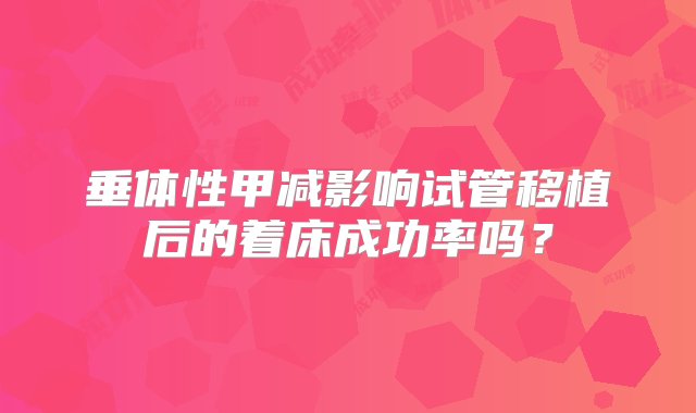 垂体性甲减影响试管移植后的着床成功率吗？