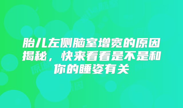 胎儿左侧脑室增宽的原因揭秘，快来看看是不是和你的睡姿有关