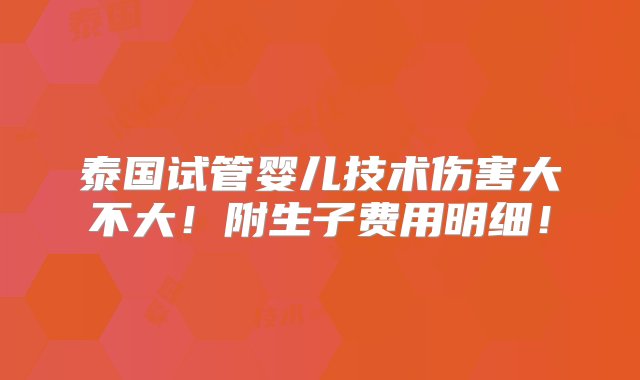 泰国试管婴儿技术伤害大不大！附生子费用明细！