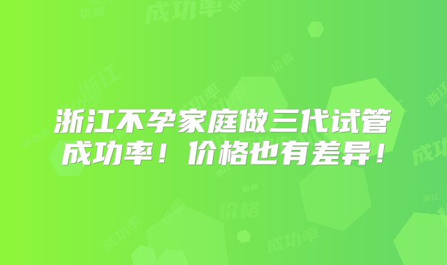 浙江不孕家庭做三代试管成功率！价格也有差异！