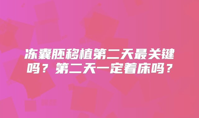 冻囊胚移植第二天最关键吗？第二天一定着床吗？