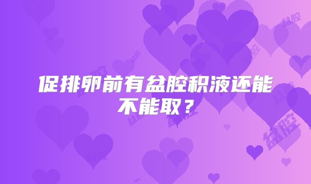 促排卵前有盆腔积液还能不能取？