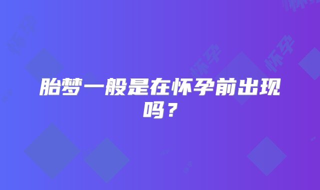 胎梦一般是在怀孕前出现吗？