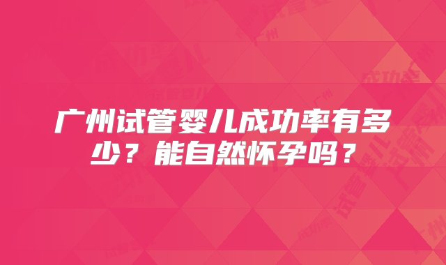 广州试管婴儿成功率有多少？能自然怀孕吗？