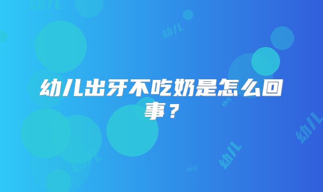 幼儿出牙不吃奶是怎么回事？