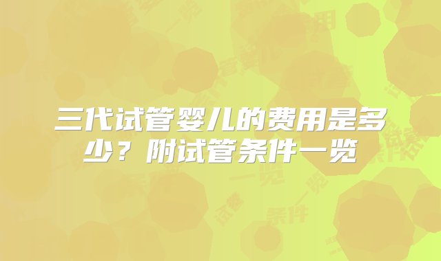 三代试管婴儿的费用是多少？附试管条件一览