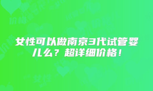 女性可以做南京3代试管婴儿么？超详细价格！