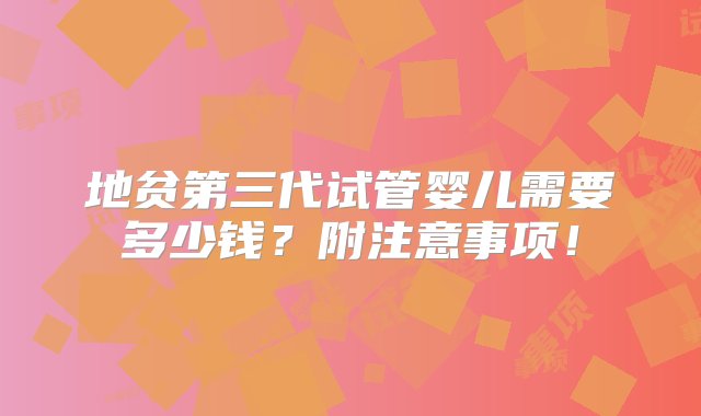 地贫第三代试管婴儿需要多少钱？附注意事项！