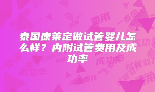 泰国康莱定做试管婴儿怎么样？内附试管费用及成功率