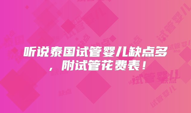 听说泰国试管婴儿缺点多，附试管花费表！