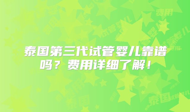 泰国第三代试管婴儿靠谱吗？费用详细了解！