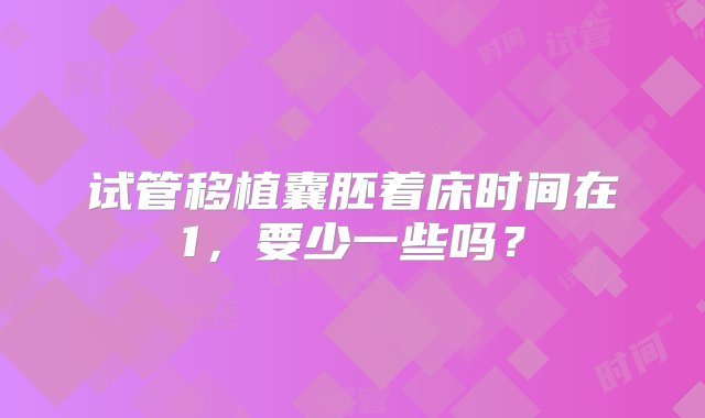 试管移植囊胚着床时间在1，要少一些吗？