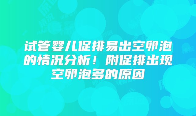 试管婴儿促排易出空卵泡的情况分析！附促排出现空卵泡多的原因