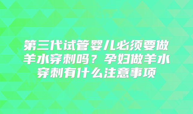 第三代试管婴儿必须要做羊水穿刺吗？孕妇做羊水穿刺有什么注意事项