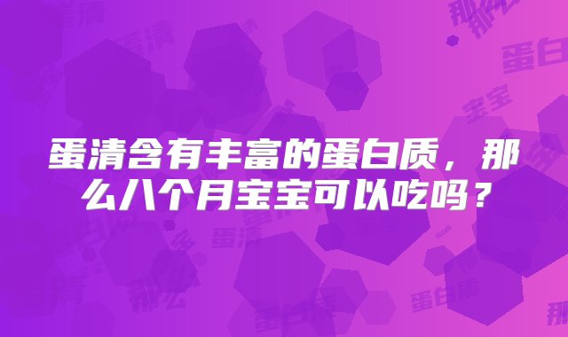 蛋清含有丰富的蛋白质，那么八个月宝宝可以吃吗？