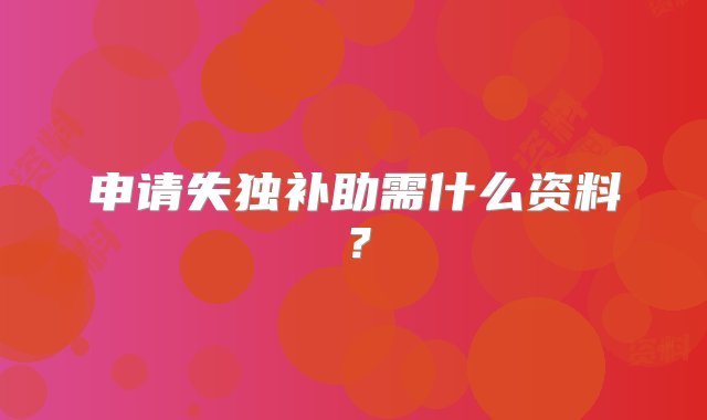 申请失独补助需什么资料？