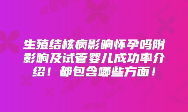 生殖结核病影响怀孕吗附影响及试管婴儿成功率介绍！都包含哪些方面！