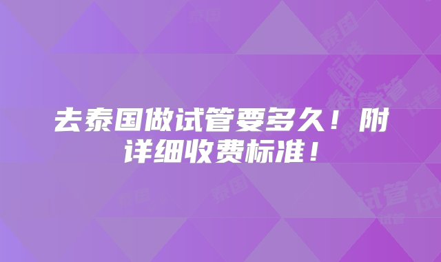 去泰国做试管要多久！附详细收费标准！