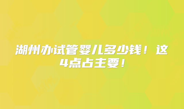 湖州办试管婴儿多少钱！这4点占主要！