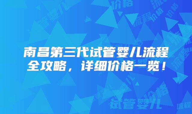 南昌第三代试管婴儿流程全攻略，详细价格一览！