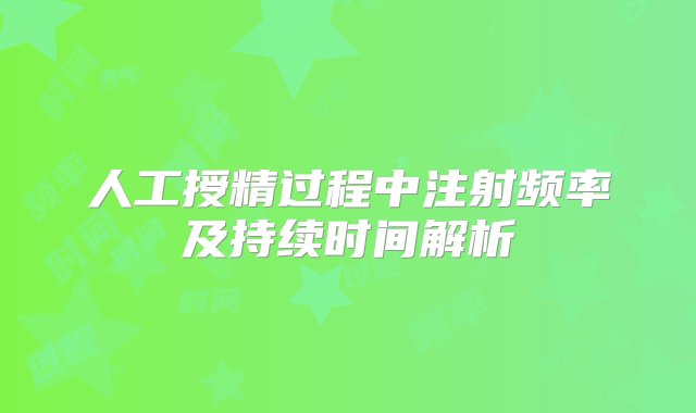 人工授精过程中注射频率及持续时间解析