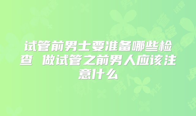 试管前男士要准备哪些检查 做试管之前男人应该注意什么