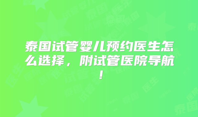 泰国试管婴儿预约医生怎么选择，附试管医院导航！