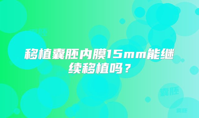 移植囊胚内膜15mm能继续移植吗？