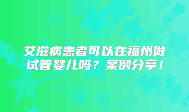 艾滋病患者可以在福州做试管婴儿吗？案例分享！