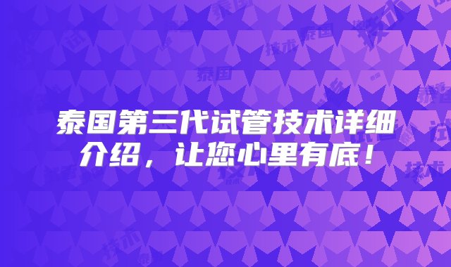 泰国第三代试管技术详细介绍，让您心里有底！