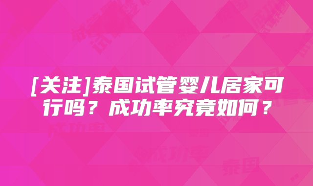 [关注]泰国试管婴儿居家可行吗？成功率究竟如何？