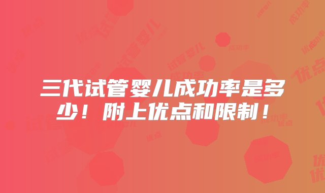 三代试管婴儿成功率是多少！附上优点和限制！