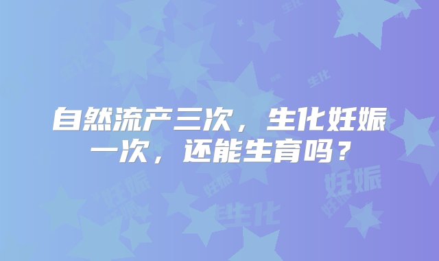 自然流产三次，生化妊娠一次，还能生育吗？