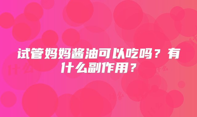 试管妈妈酱油可以吃吗？有什么副作用？